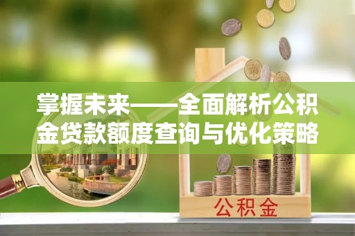 五结掌握未来——全面解析公积金贷款额度查询与优化策略
