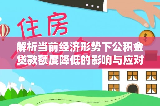 五结解析当前经济形势下公积金贷款额度降低的影响与应对策略