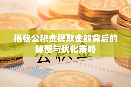 五结揭秘公积金提取金额背后的秘密与优化策略