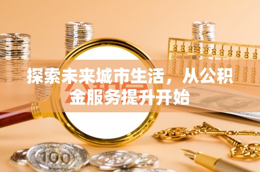 五结探索未来城市生活，从公积金服务提升开始