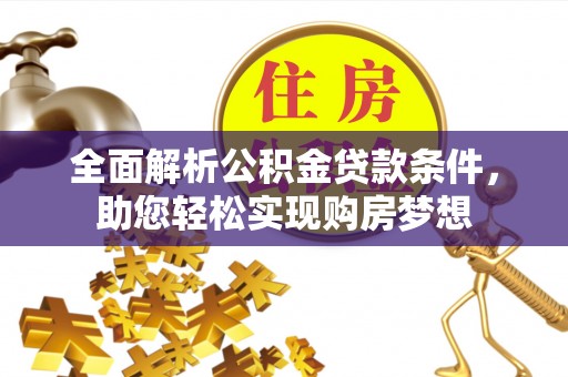 五结全面解析公积金贷款条件，助您轻松实现购房梦想