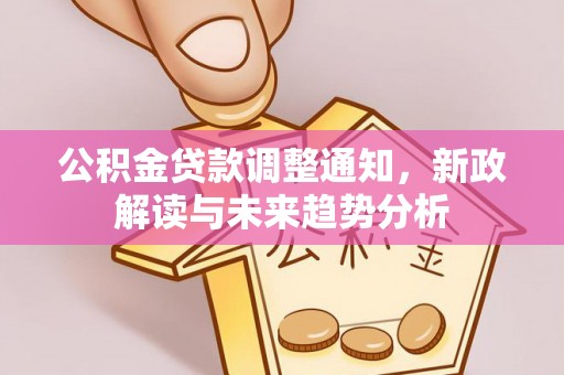 五结公积金贷款调整通知，新政解读与未来趋势分析