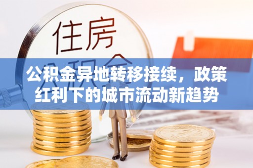 五结公积金异地转移接续，政策红利下的城市流动新趋势
