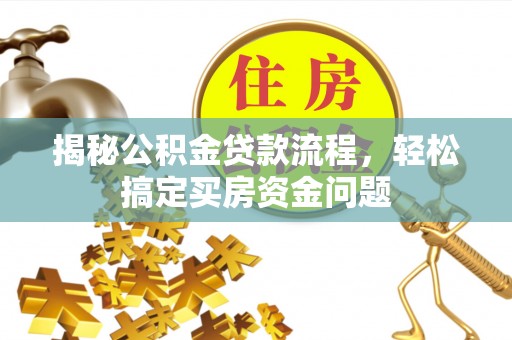 五结揭秘公积金贷款流程，轻松搞定买房资金问题