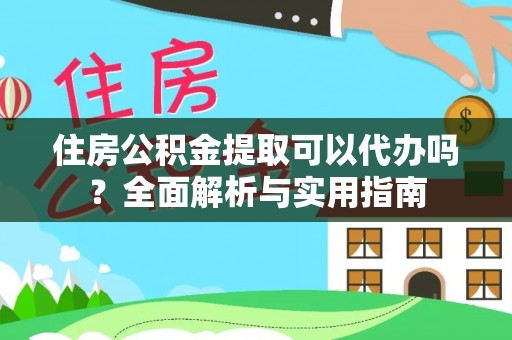 五结住房公积金提取可以代办吗？全面解析与实用指南