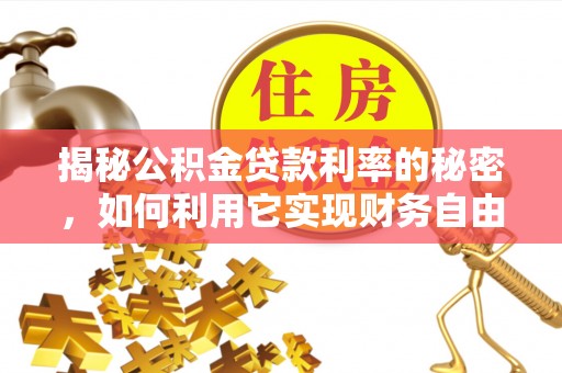 五结揭秘公积金贷款利率的秘密，如何利用它实现财务自由？
