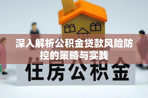 五结深入解析公积金贷款风险防控的策略与实践
