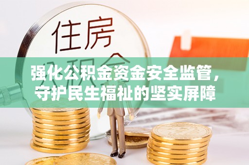 五结强化公积金资金安全监管，守护民生福祉的坚实屏障