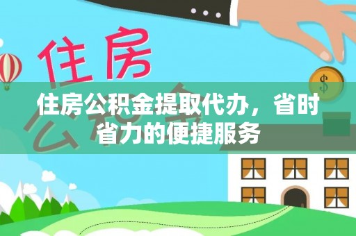 五结住房公积金提取代办，省时省力的便捷服务
