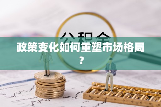 五结政策变化如何重塑市场格局？