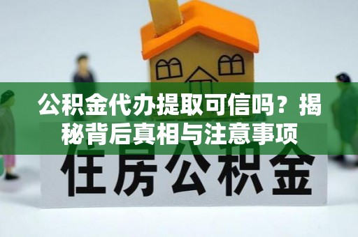 五结公积金代办提取可信吗？揭秘背后真相与注意事项