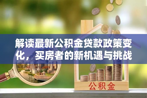 五结解读最新公积金贷款政策变化，买房者的新机遇与挑战
