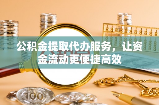 五结公积金提取代办服务，让资金流动更便捷高效