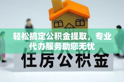 五结轻松搞定公积金提取，专业代办服务助您无忧