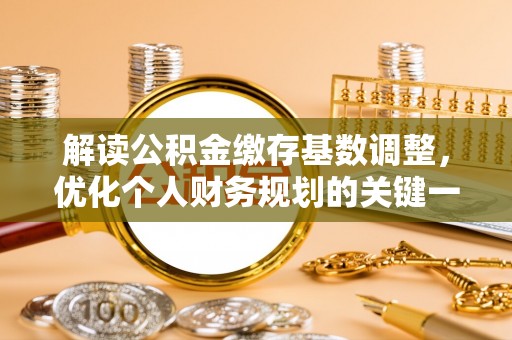 五结解读公积金缴存基数调整，优化个人财务规划的关键一步