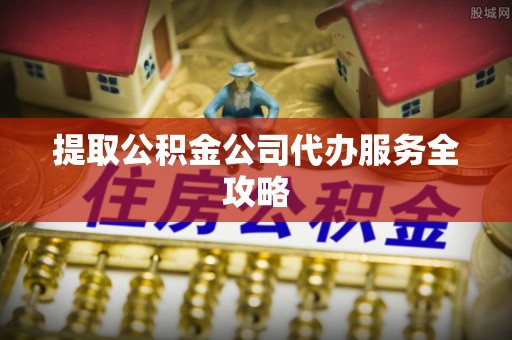 五结提取公积金公司代办服务全攻略