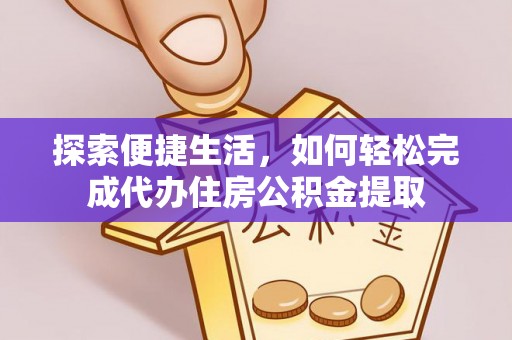 五结探索便捷生活，如何轻松完成代办住房公积金提取