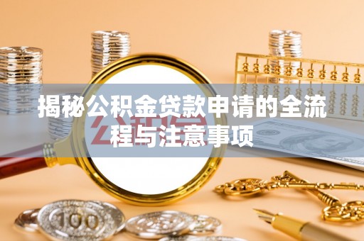 五结揭秘公积金贷款申请的全流程与注意事项