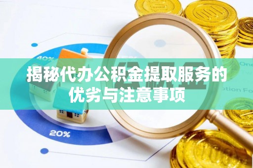 五结揭秘代办公积金提取服务的优劣与注意事项