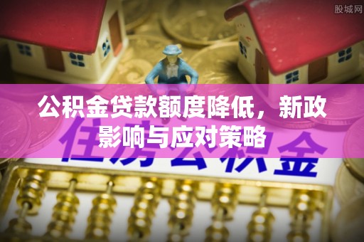 五结公积金贷款额度降低，新政影响与应对策略