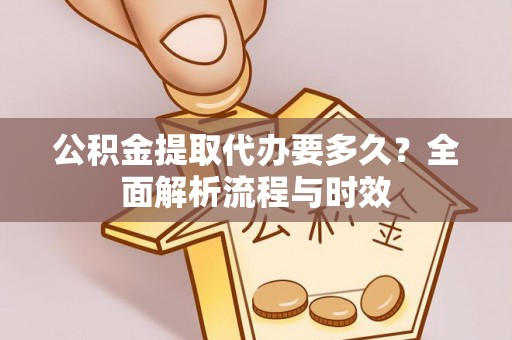 五结公积金提取代办要多久？全面解析流程与时效