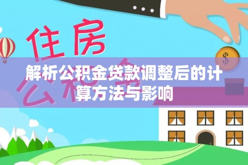 五结解析公积金贷款调整后的计算方法与影响