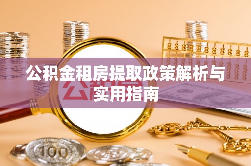 五结公积金租房提取政策解析与实用指南