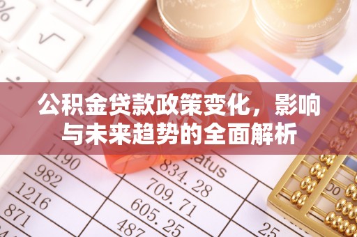 五结公积金贷款政策变化，影响与未来趋势的全面解析