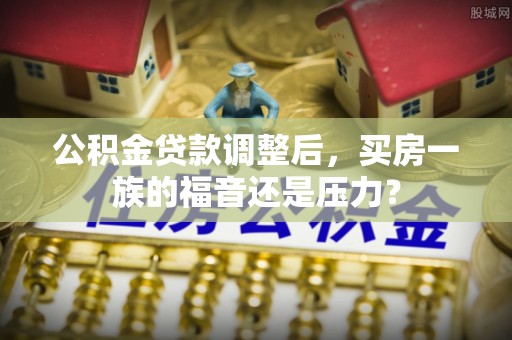 五结公积金贷款调整后，买房一族的福音还是压力？