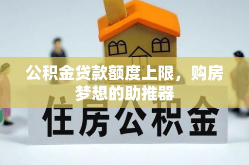 五结公积金贷款额度上限，购房梦想的助推器