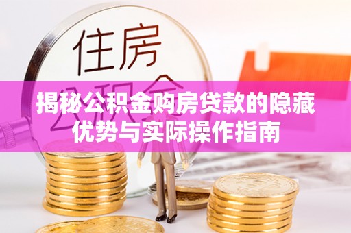 五结揭秘公积金购房贷款的隐藏优势与实际操作指南