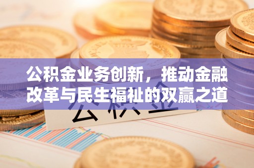 五结公积金业务创新，推动金融改革与民生福祉的双赢之道