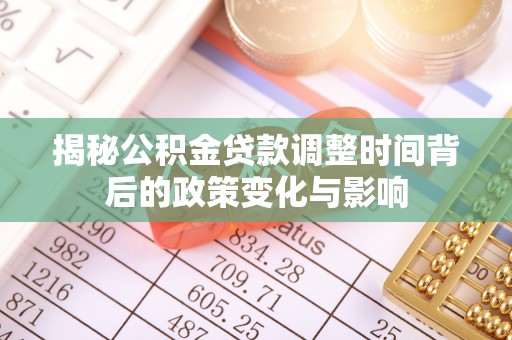 五结揭秘公积金贷款调整时间背后的政策变化与影响