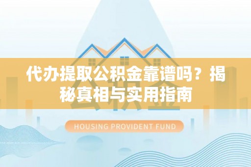 五结代办提取公积金靠谱吗？揭秘真相与实用指南