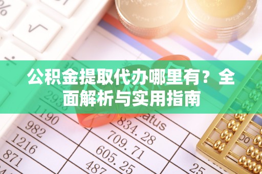 五结公积金提取代办哪里有？全面解析与实用指南