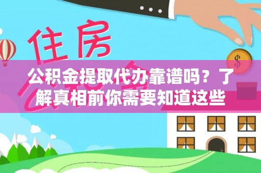 五结公积金提取代办靠谱吗？了解真相前你需要知道这些