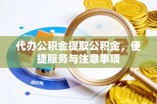 五结代办公积金提取公积金，便捷服务与注意事项