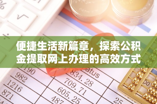 五结便捷生活新篇章，探索公积金提取网上办理的高效方式