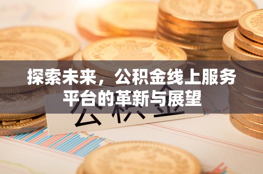 五结探索未来，公积金线上服务平台的革新与展望