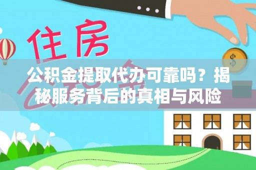 五结公积金提取代办可靠吗？揭秘服务背后的真相与风险