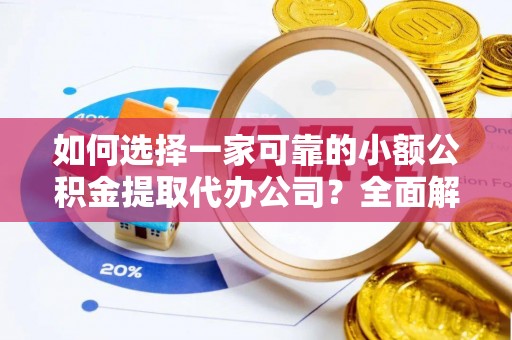 五结如何选择一家可靠的小额公积金提取代办公司？全面解析与指南