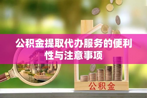 五结公积金提取代办服务的便利性与注意事项