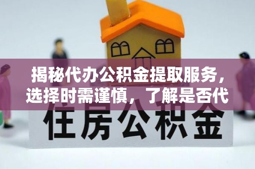五结揭秘代办公积金提取服务，选择时需谨慎，了解是否代办公积金提取可靠吗？
