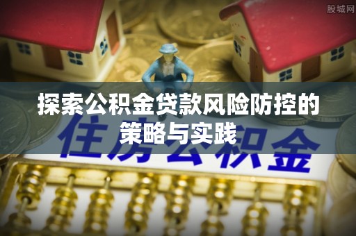 五结探索公积金贷款风险防控的策略与实践