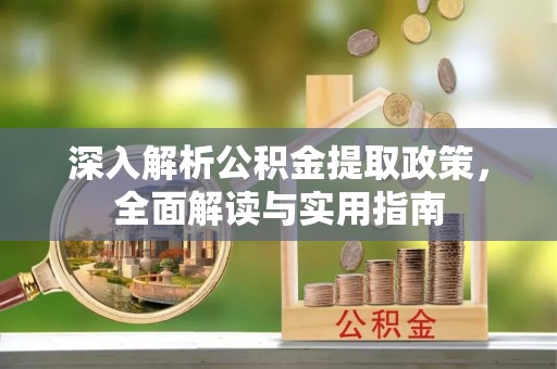 五结深入解析公积金提取政策，全面解读与实用指南