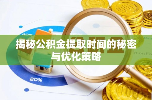 五结揭秘公积金提取时间的秘密与优化策略