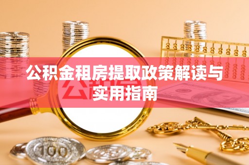 五结公积金租房提取政策解读与实用指南