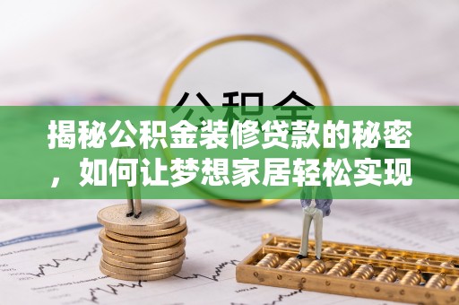 五结揭秘公积金装修贷款的秘密，如何让梦想家居轻松实现？