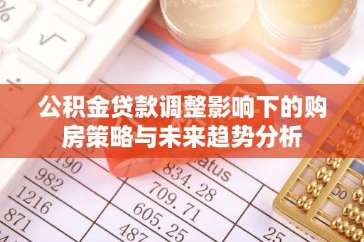 五结公积金贷款调整影响下的购房策略与未来趋势分析