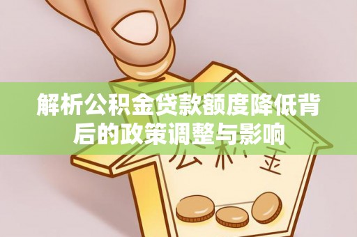 五结解析公积金贷款额度降低背后的政策调整与影响